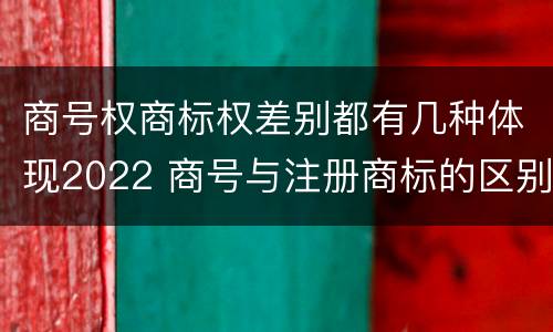 商号权商标权差别都有几种体现2022 商号与注册商标的区别