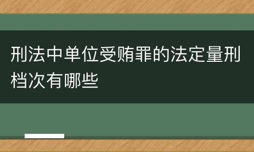 刑法中单位受贿罪的法定量刑档次有哪些