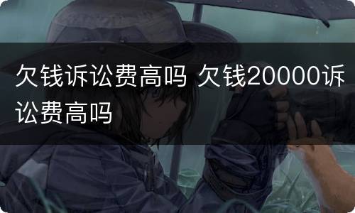 欠钱诉讼费高吗 欠钱20000诉讼费高吗