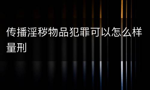 传播淫秽物品犯罪可以怎么样量刑