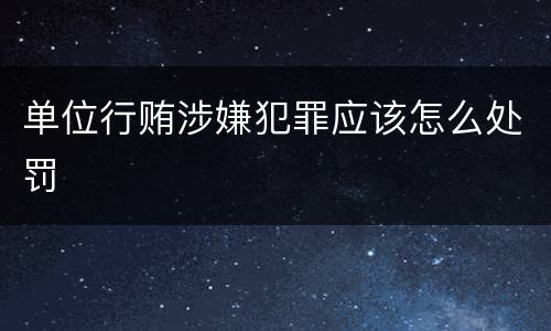 单位行贿涉嫌犯罪应该怎么处罚