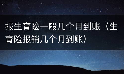 报生育险一般几个月到账（生育险报销几个月到账）