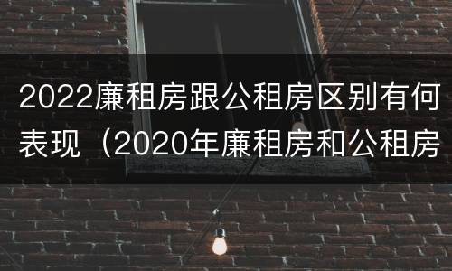 2022廉租房跟公租房区别有何表现（2020年廉租房和公租房的区别）