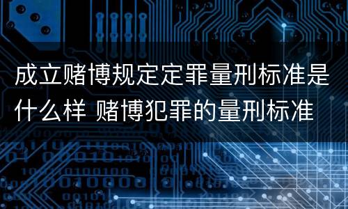 成立赌博规定定罪量刑标准是什么样 赌博犯罪的量刑标准