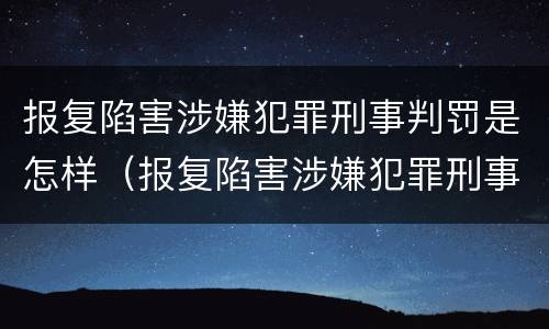 报复陷害涉嫌犯罪刑事判罚是怎样（报复陷害涉嫌犯罪刑事判罚是怎样判）