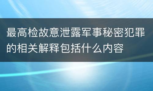 最高检故意泄露军事秘密犯罪的相关解释包括什么内容