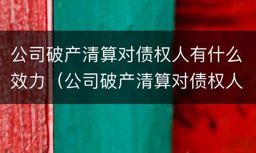 公司破产清算对债权人有什么效力（公司破产清算对债权人有什么效力吗）