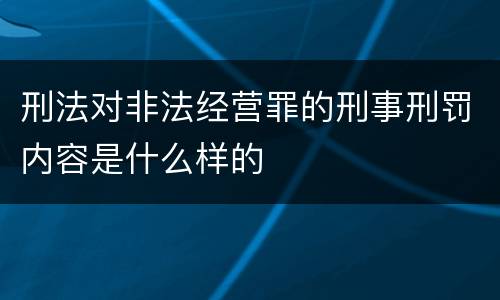 刑法对非法经营罪的刑事刑罚内容是什么样的