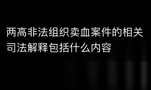 两高非法组织卖血案件的相关司法解释包括什么内容