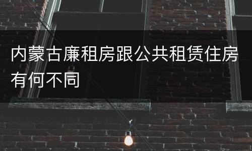 内蒙古廉租房跟公共租赁住房有何不同