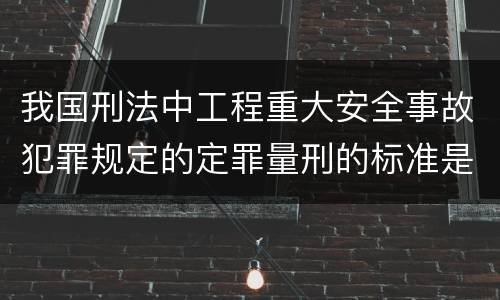我国刑法中工程重大安全事故犯罪规定的定罪量刑的标准是多少