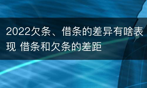 2022欠条、借条的差异有啥表现 借条和欠条的差距