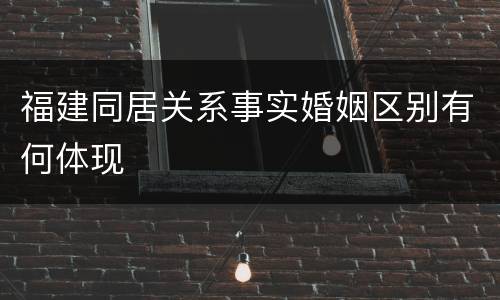 福建同居关系事实婚姻区别有何体现