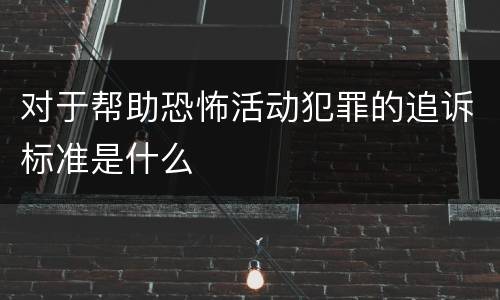 对于帮助恐怖活动犯罪的追诉标准是什么