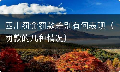 四川罚金罚款差别有何表现（罚款的几种情况）