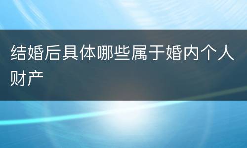 结婚后具体哪些属于婚内个人财产