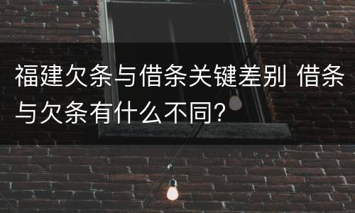 福建欠条与借条关键差别 借条与欠条有什么不同?