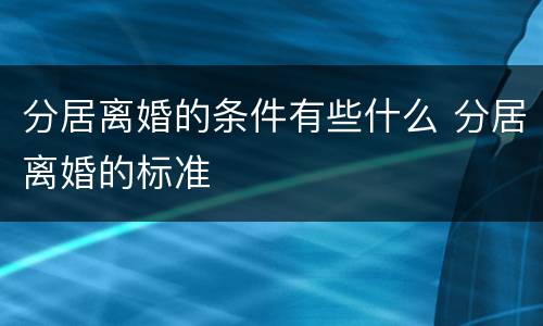 分居离婚的条件有些什么 分居离婚的标准