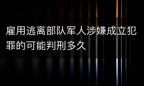 雇用逃离部队军人涉嫌成立犯罪的可能判刑多久