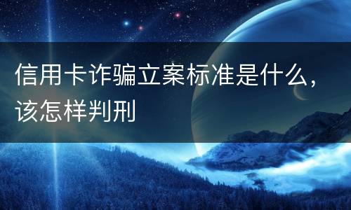 信用卡诈骗立案标准是什么，该怎样判刑