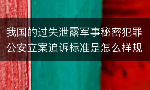 我国的过失泄露军事秘密犯罪公安立案追诉标准是怎么样规定