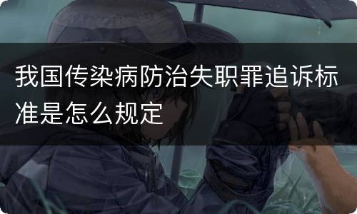 我国传染病防治失职罪追诉标准是怎么规定