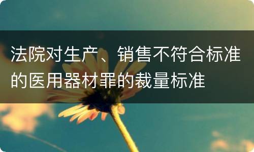 法院对生产、销售不符合标准的医用器材罪的裁量标准