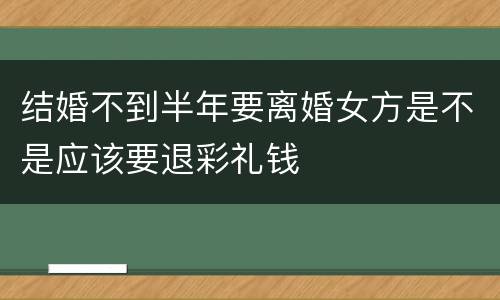 结婚不到半年要离婚女方是不是应该要退彩礼钱