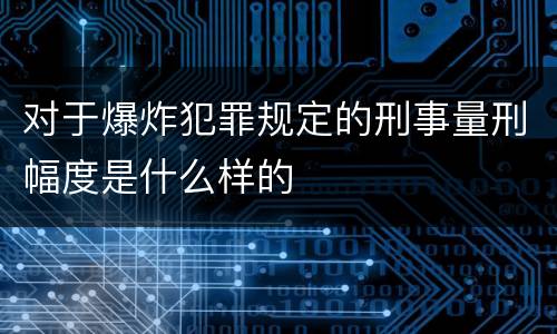 对于爆炸犯罪规定的刑事量刑幅度是什么样的