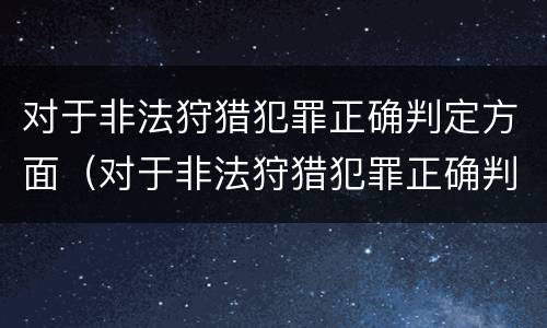 对于非法狩猎犯罪正确判定方面（对于非法狩猎犯罪正确判定方面错误的是）