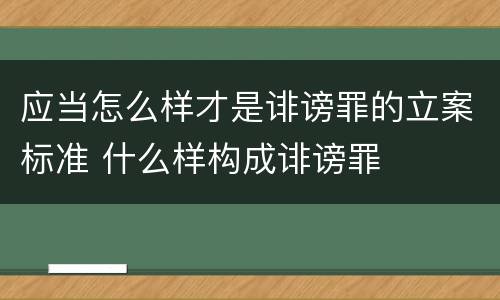 应当怎么样才是诽谤罪的立案标准 什么样构成诽谤罪