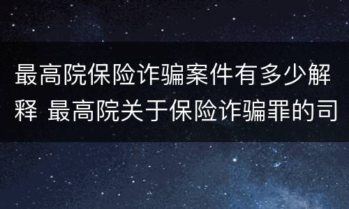 最高院保险诈骗案件有多少解释 最高院关于保险诈骗罪的司法解释
