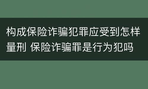构成保险诈骗犯罪应受到怎样量刑 保险诈骗罪是行为犯吗