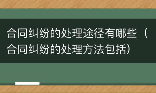 合同纠纷的处理途径有哪些（合同纠纷的处理方法包括）