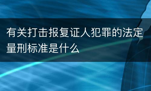 有关打击报复证人犯罪的法定量刑标准是什么
