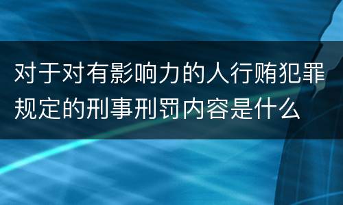 对于对有影响力的人行贿犯罪规定的刑事刑罚内容是什么