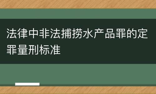 法律中非法捕捞水产品罪的定罪量刑标准
