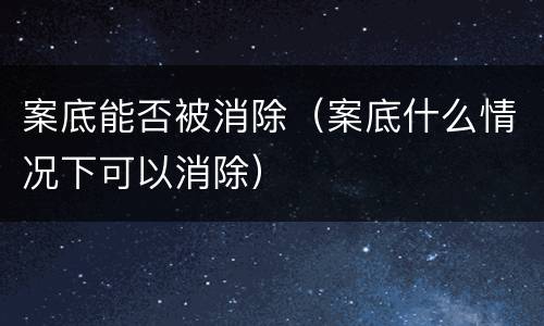 案底能否被消除（案底什么情况下可以消除）