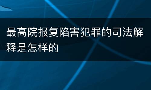 最高院报复陷害犯罪的司法解释是怎样的