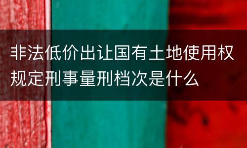 非法低价出让国有土地使用权规定刑事量刑档次是什么