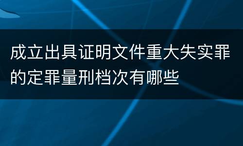 成立出具证明文件重大失实罪的定罪量刑档次有哪些