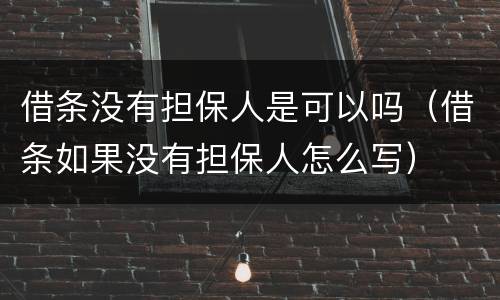 借条没有担保人是可以吗（借条如果没有担保人怎么写）
