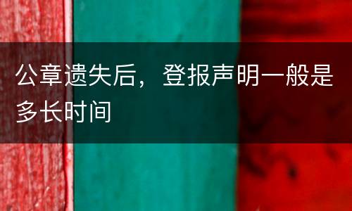 公章遗失后，登报声明一般是多长时间
