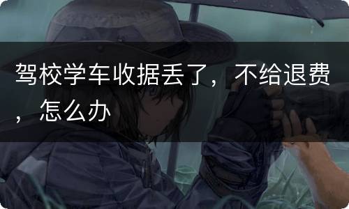 驾校学车收据丢了，不给退费，怎么办