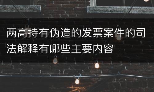 两高持有伪造的发票案件的司法解释有哪些主要内容