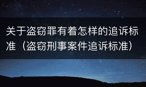 关于盗窃罪有着怎样的追诉标准（盗窃刑事案件追诉标准）