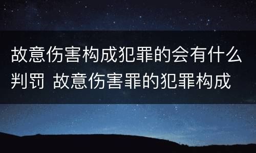故意伤害构成犯罪的会有什么判罚 故意伤害罪的犯罪构成