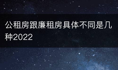 公租房跟廉租房具体不同是几种2022