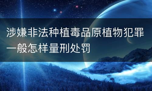 涉嫌非法种植毒品原植物犯罪一般怎样量刑处罚
