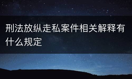 刑法放纵走私案件相关解释有什么规定